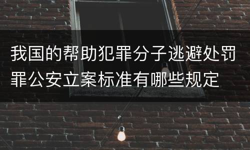 我国的帮助犯罪分子逃避处罚罪公安立案标准有哪些规定