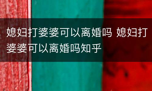 媳妇打婆婆可以离婚吗 媳妇打婆婆可以离婚吗知乎