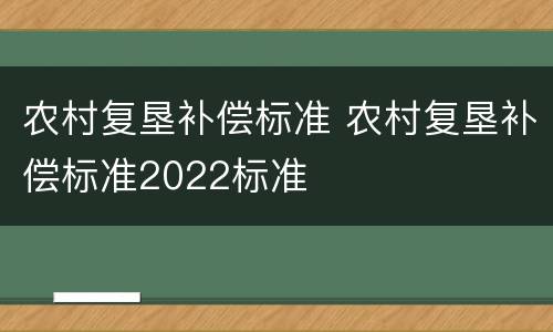 农村复垦补偿标准 农村复垦补偿标准2022标准