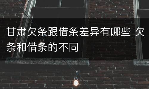 甘肃欠条跟借条差异有哪些 欠条和借条的不同