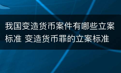 我国变造货币案件有哪些立案标准 变造货币罪的立案标准
