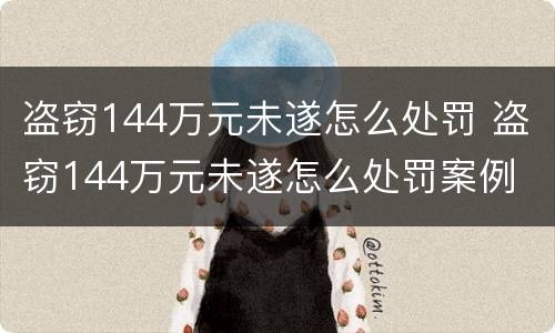 盗窃144万元未遂怎么处罚 盗窃144万元未遂怎么处罚案例