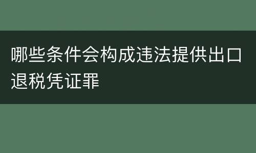 哪些条件会构成违法提供出口退税凭证罪