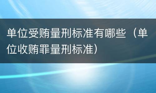 单位受贿量刑标准有哪些（单位收贿罪量刑标准）