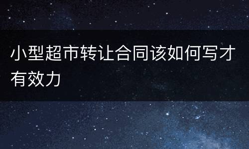 小型超市转让合同该如何写才有效力