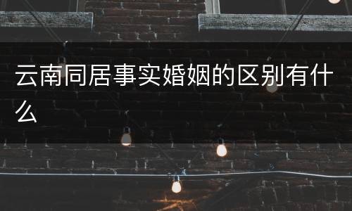 云南同居事实婚姻的区别有什么