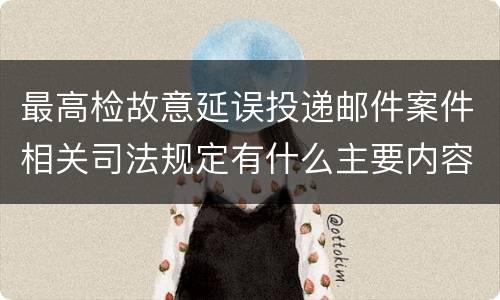 最高检故意延误投递邮件案件相关司法规定有什么主要内容