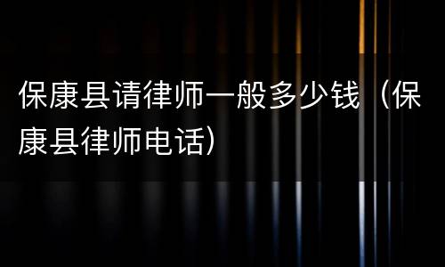 保康县请律师一般多少钱（保康县律师电话）