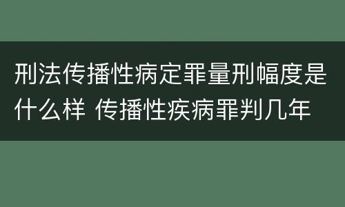 刑法传播性病定罪量刑幅度是什么样 传播性疾病罪判几年