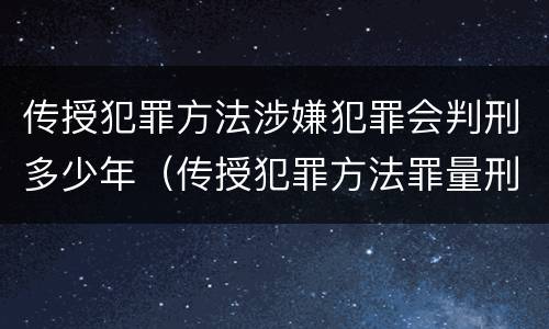 传授犯罪方法涉嫌犯罪会判刑多少年（传授犯罪方法罪量刑）