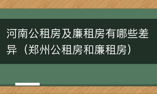 河南公租房及廉租房有哪些差异（郑州公租房和廉租房）