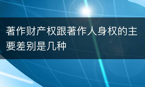 著作财产权跟著作人身权的主要差别是几种