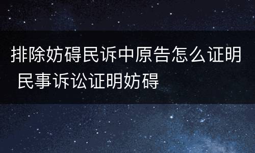 排除妨碍民诉中原告怎么证明 民事诉讼证明妨碍