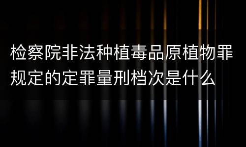 检察院非法种植毒品原植物罪规定的定罪量刑档次是什么