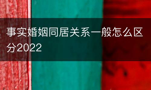 事实婚姻同居关系一般怎么区分2022