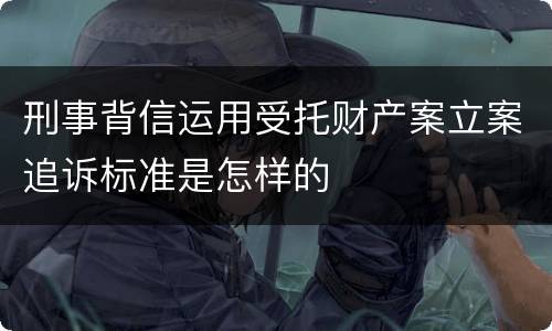 刑事背信运用受托财产案立案追诉标准是怎样的