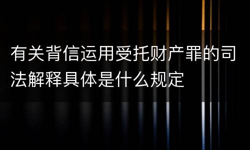有关背信运用受托财产罪的司法解释具体是什么规定