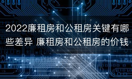 2022廉租房和公租房关键有哪些差异 廉租房和公租房的价钱