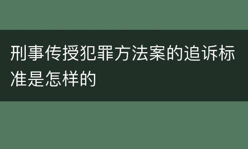 刑事传授犯罪方法案的追诉标准是怎样的