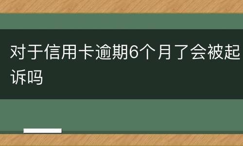 对于信用卡逾期6个月了会被起诉吗