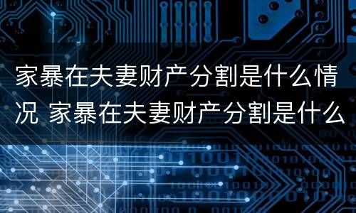 家暴在夫妻财产分割是什么情况 家暴在夫妻财产分割是什么情况啊