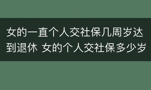 女的一直个人交社保几周岁达到退休 女的个人交社保多少岁退休
