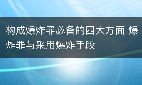 构成爆炸罪必备的四大方面 爆炸罪与采用爆炸手段