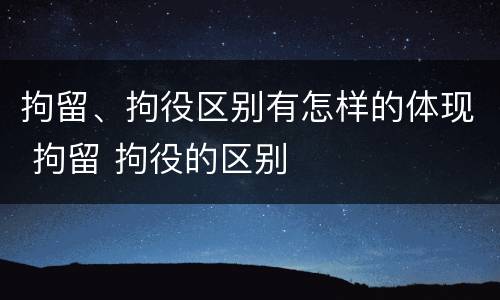 拘留、拘役区别有怎样的体现 拘留 拘役的区别