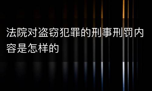 法院对盗窃犯罪的刑事刑罚内容是怎样的