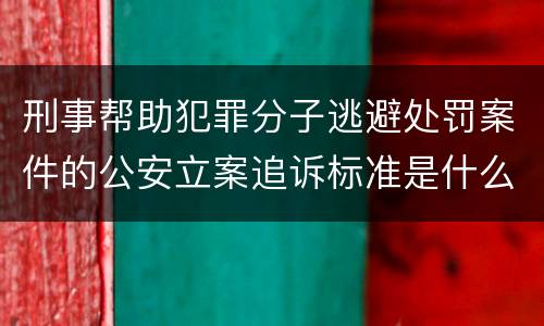 刑事帮助犯罪分子逃避处罚案件的公安立案追诉标准是什么