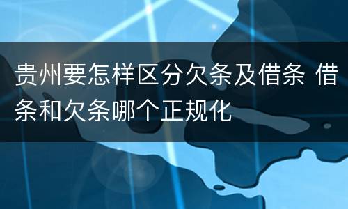 贵州要怎样区分欠条及借条 借条和欠条哪个正规化