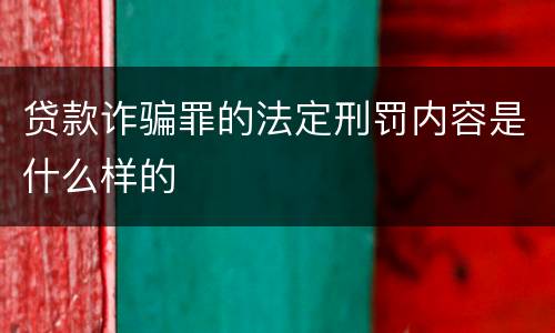 贷款诈骗罪的法定刑罚内容是什么样的