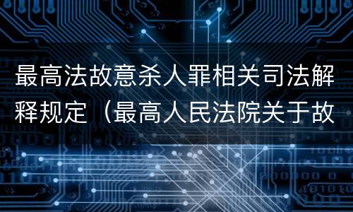 最高法故意杀人罪相关司法解释规定（最高人民法院关于故意伤害罪量刑规定）