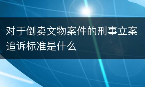 对于倒卖文物案件的刑事立案追诉标准是什么