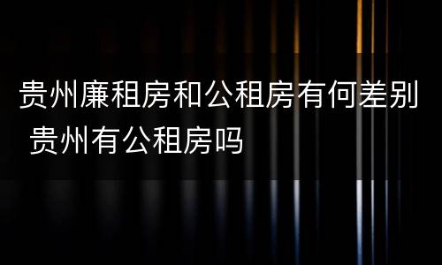 贵州廉租房和公租房有何差别 贵州有公租房吗