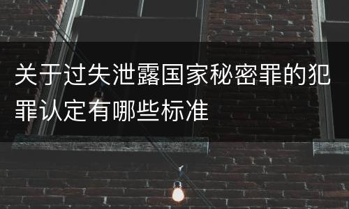 关于过失泄露国家秘密罪的犯罪认定有哪些标准