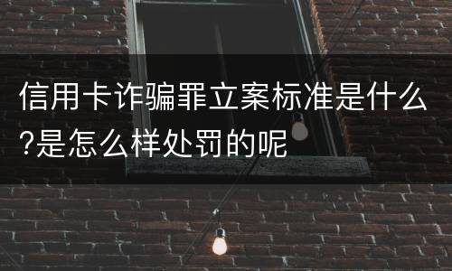 信用卡诈骗罪立案标准是什么?是怎么样处罚的呢