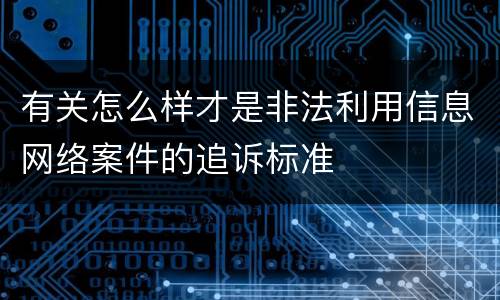 有关怎么样才是非法利用信息网络案件的追诉标准