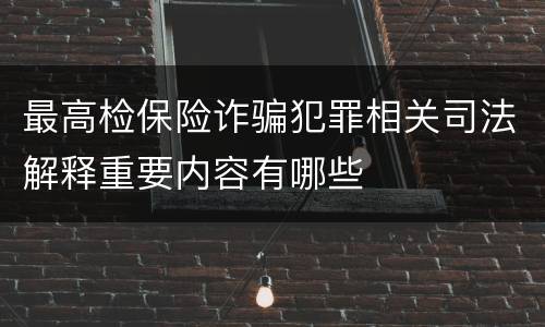 最高检保险诈骗犯罪相关司法解释重要内容有哪些