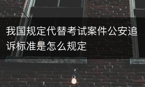 我国规定代替考试案件公安追诉标准是怎么规定