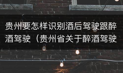 贵州要怎样识别酒后驾驶跟醉酒驾驶（贵州省关于醉酒驾驶机动车）