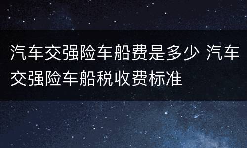 汽车交强险车船费是多少 汽车交强险车船税收费标准