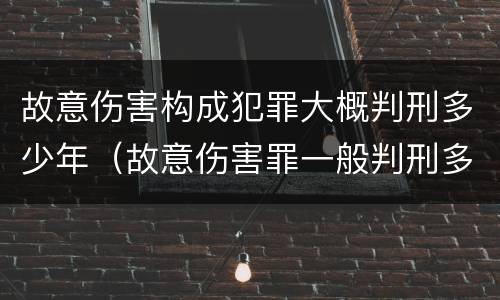 故意伤害构成犯罪大概判刑多少年（故意伤害罪一般判刑多少年）