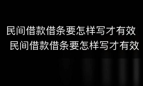 民间借款借条要怎样写才有效 民间借款借条要怎样写才有效呢