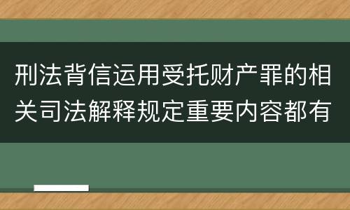 刑法背信运用受托财产罪的相关司法解释规定重要内容都有哪些