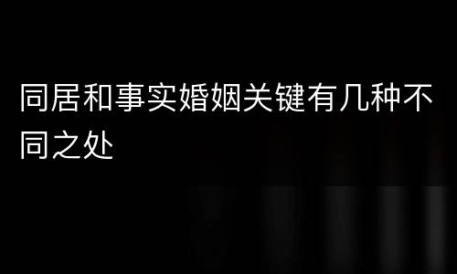同居和事实婚姻关键有几种不同之处