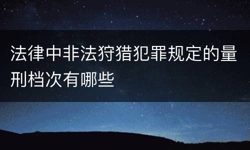 法律中非法狩猎犯罪规定的量刑档次有哪些