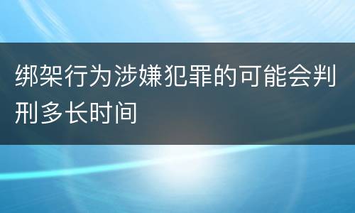 绑架行为涉嫌犯罪的可能会判刑多长时间