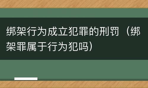 绑架行为成立犯罪的刑罚（绑架罪属于行为犯吗）