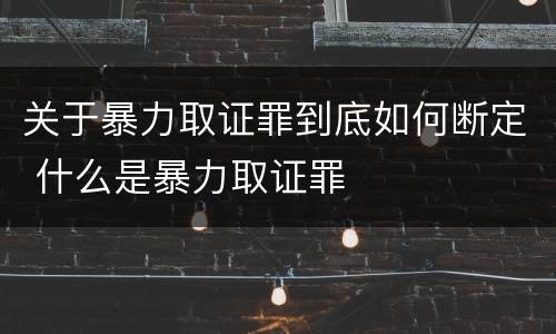 关于暴力取证罪到底如何断定 什么是暴力取证罪